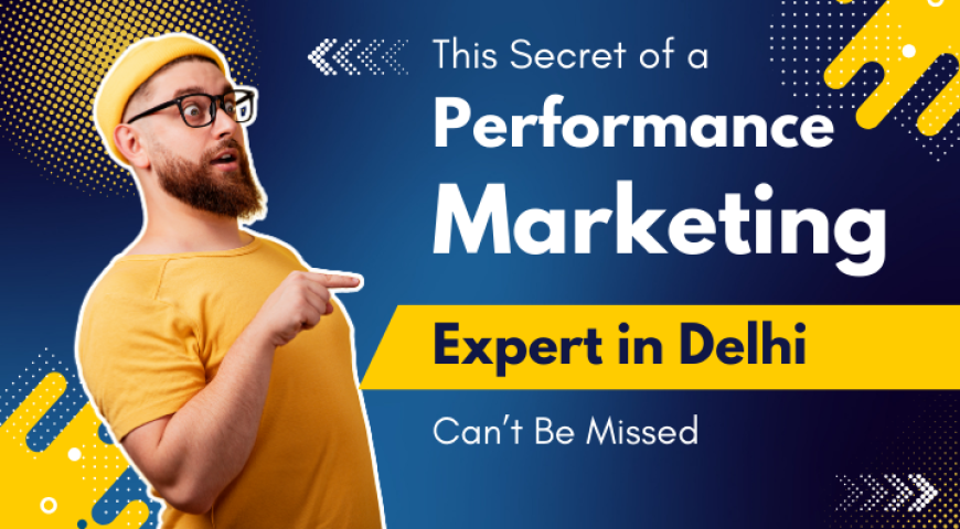 This Secret of a Performance Marketing Expert in Delhi Can’t Be Missed